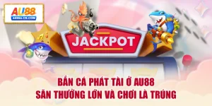 ban-ca-phat-tai-o-au88-san-thuong-lon-va-choi-la-trung