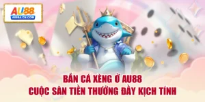 ban-ca-xeng-o-au88-cuoc-san-tien-thuong-day-kich-tinh