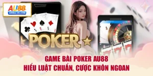 game-bai-poker-au88-hieu-luat-chuan-cuoc-khon-ngoan
