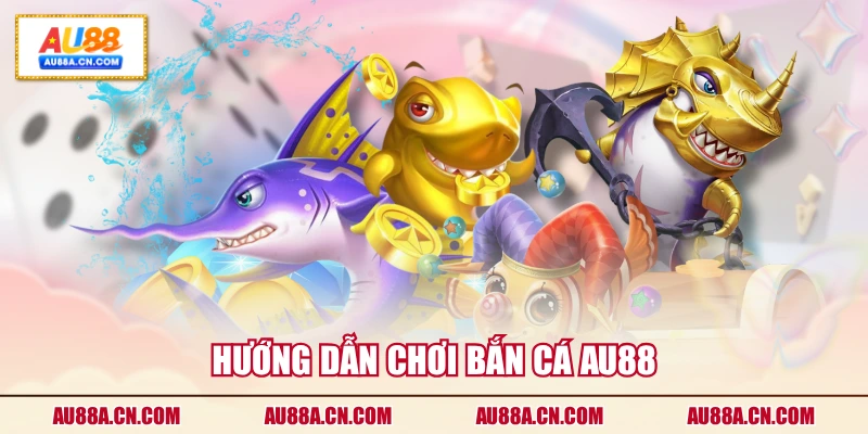 huong-dan-choi-ban-ca-au88